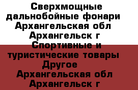 Сверхмощные дальнобойные фонари - Архангельская обл., Архангельск г. Спортивные и туристические товары » Другое   . Архангельская обл.,Архангельск г.